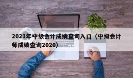 2021年中级会计成绩查询入口（中级会计师成绩查询2020）