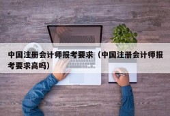 中国注册会计师报考要求（中国注册会计师报考要求高吗）