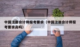 中国注册会计师报考要求（中国注册会计师报考要求高吗）