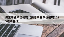 保定事业单位招聘（保定事业单位招聘2023成绩查询）