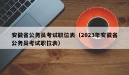 安徽省公务员考试职位表（2023年安徽省公务员考试职位表）