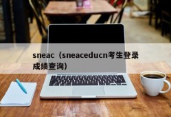 sneac（sneaceducn考生登录成绩查询）