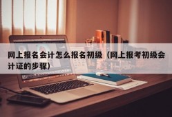 网上报名会计怎么报名初级（网上报考初级会计证的步骤）