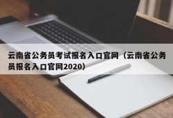 云南省公务员考试报名入口官网（云南省公务员报名入口官网2020）