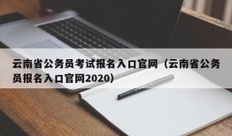 云南省公务员考试报名入口官网（云南省公务员报名入口官网2020）