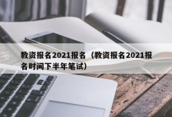 教资报名2021报名（教资报名2021报名时间下半年笔试）