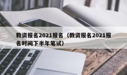 教资报名2021报名（教资报名2021报名时间下半年笔试）