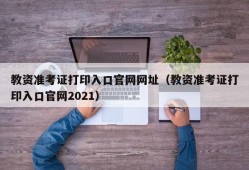 教资准考证打印入口官网网址（教资准考证打印入口官网2021）