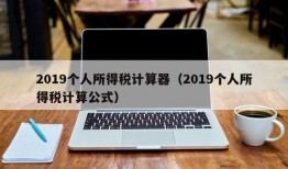 2019个人所得税计算器（2019个人所得税计算公式）