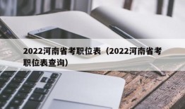 2022河南省考职位表（2022河南省考职位表查询）