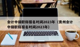 会计中级职称报名时间2023年（贵州会计中级职称报名时间2023年）