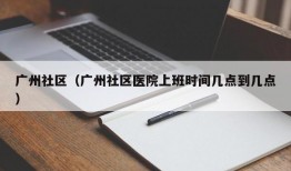 广州社区（广州社区医院上班时间几点到几点）