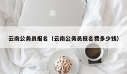 云南公务员报名（云南公务员报名费多少钱）