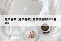 辽宁省考（辽宁省考公务员职位表2024查询）