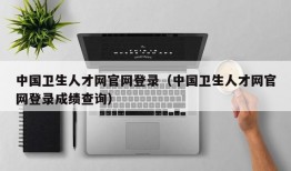 中国卫生人才网官网登录（中国卫生人才网官网登录成绩查询）