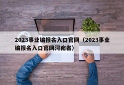 2023事业编报名入口官网（2023事业编报名入口官网河南省）