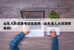 山东人力资源考试信息网（山东省人力资源教育网）