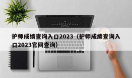 护师成绩查询入口2023（护师成绩查询入口2023官网查询）