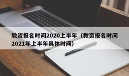 教资报名时间2020上半年（教资报名时间2021年上半年具体时间）