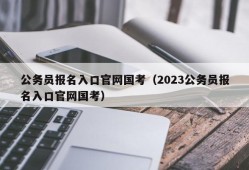 公务员报名入口官网国考（2023公务员报名入口官网国考）