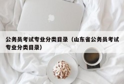 公务员考试专业分类目录（山东省公务员考试专业分类目录）