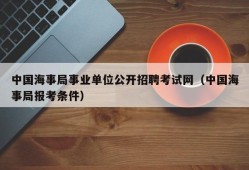 中国海事局事业单位公开招聘考试网（中国海事局报考条件）