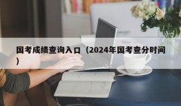 国考成绩查询入口（2024年国考查分时间）