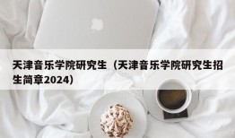 天津音乐学院研究生（天津音乐学院研究生招生简章2024）