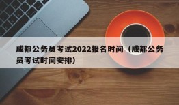 成都公务员考试2022报名时间（成都公务员考试时间安排）