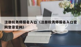 注册税务师报名入口（注册税务师报名入口官网登录官网）