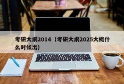 考研大纲2014（考研大纲2025大概什么时候出）