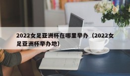 2022女足亚洲杯在哪里举办（2022女足亚洲杯举办地）