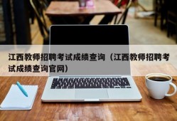 江西教师招聘考试成绩查询（江西教师招聘考试成绩查询官网）