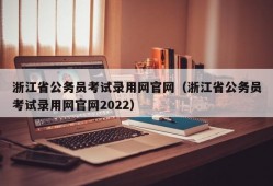 浙江省公务员考试录用网官网（浙江省公务员考试录用网官网2022）