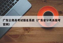 广东公务员考试报名系统（广东省公务员报考官网）