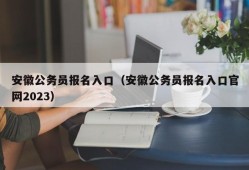 安徽公务员报名入口（安徽公务员报名入口官网2023）