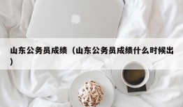 山东公务员成绩（山东公务员成绩什么时候出）