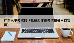 广东人事考试网（社会工作者考试报名入口官网）