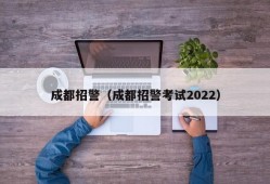 成都招警（成都招警考试2022）