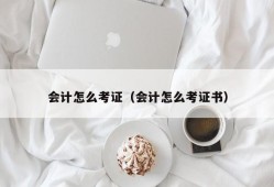 会计怎么考证（会计怎么考证书）