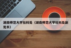 湖南师范大学社科处（湖南师范大学社科处副处长）