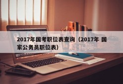 2017年国考职位表查询（2017年 国家公务员职位表）