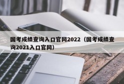 国考成绩查询入口官网2022（国考成绩查询2021入口官网）