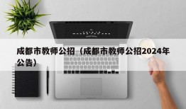 成都市教师公招（成都市教师公招2024年公告）