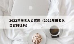 2022年报名入口官网（2022年报名入口官网征兵）