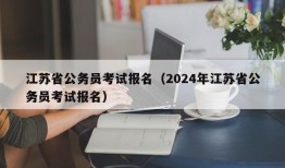 江苏省公务员考试报名（2024年江苏省公务员考试报名）