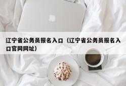 辽宁省公务员报名入口（辽宁省公务员报名入口官网网址）