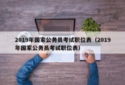 2019年国家公务员考试职位表（2019年国家公务员考试职位表）