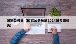 国家公务员（国家公务员局2024国考职位表）