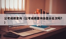 公考成绩查询（公考成绩查询会显示名次吗?）